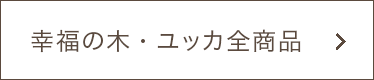 幸福の木、ユッカ全商品