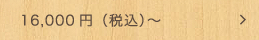 16,000円（税込）～