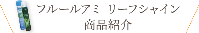 フルールアミ リーフシャイン商品紹介