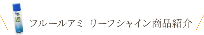 フルールアミ リーフシャイン商品紹介